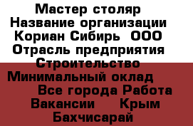 Мастер-столяр › Название организации ­ Кориан-Сибирь, ООО › Отрасль предприятия ­ Строительство › Минимальный оклад ­ 50 000 - Все города Работа » Вакансии   . Крым,Бахчисарай